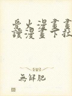 爱火漫画画免费读漫画下拉式土豪漫画团团漫