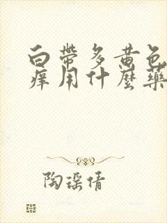 白带多黄色外阴痒用什么药封面