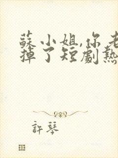 苏小姐,你老公掉了短剧热播封面