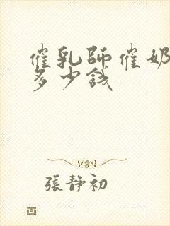 催乳师催奶一次多少钱