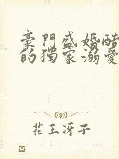 豪门盛婚酷总裁的独家溺爱