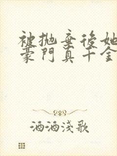 被抛弃后她成了豪门真千金