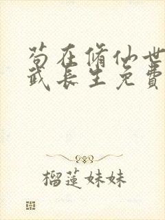 苟在修仙世界练武长生免费阅读