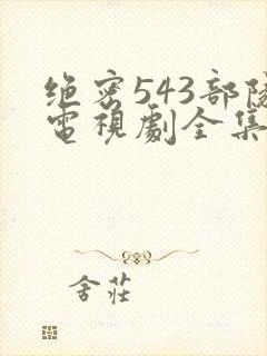 绝密543部队电视剧全集免费观看