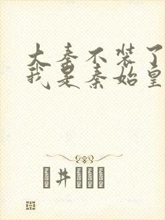 大秦不装了你爹我是秦始皇全文阅读免费