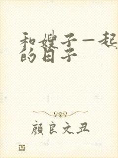 和嫂子—起同居的日子