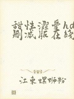 甜性涩爱hd未删减版在线观看免费全集