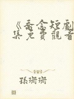 《乔念短剧》全集免费观看