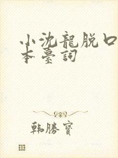 小沈龙脱口秀剧本台词