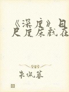 《深度》日本大尺度床戏在线观看