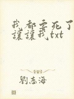我都要死了,你让让我txt