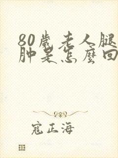 80岁老人腿脚肿是怎么回事