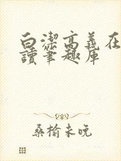 白洁高义在线阅读笔趣库