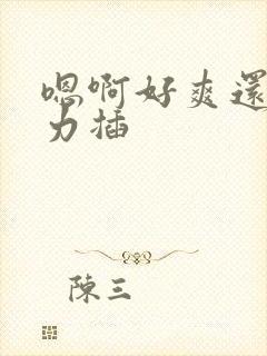 嗯啊好爽还要用力插