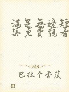 满足无边短剧全集免费观看