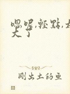 嗯呢,轻点,太大了