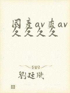 国产av爽av久久久久