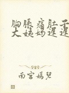 胸胀痛肚子胀痛大姨妈迟迟不来