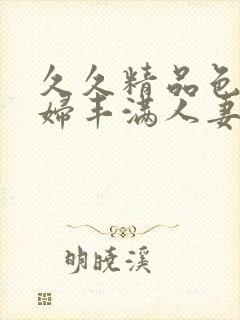 久久精品色妇熟妇丰满人妻av网