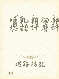 哺乳期胸部有硬块挂什么科的医生