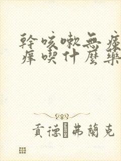 干咳嗽无痰喉咙痒吃什么药好得快