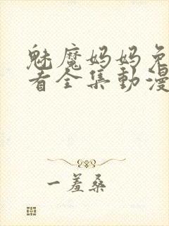 魅魔妈妈免费观看全集动漫版