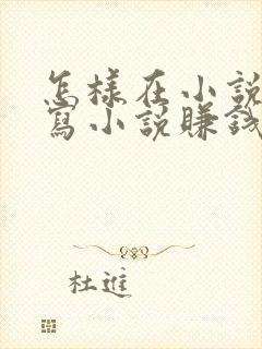 怎样在小说平台写小说赚钱