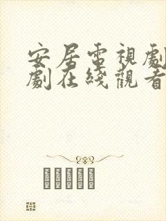 安居电视剧电视剧在线观看免费高清