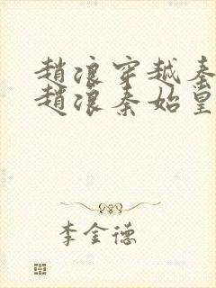 赵浪穿越秦朝(赵浪秦始皇)