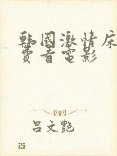 韩国激情床戏免费看电影