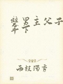 双男主父子骨科年下
