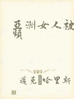 亚洲女人被c视频