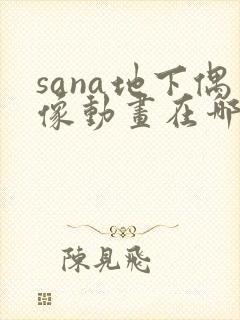 sana地下偶像动画在哪看问一问