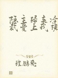 隐主归来冷艳总裁爱上我视频全集