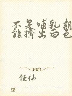 不是哺乳期乳头能挤出白色的东西是怎么回事