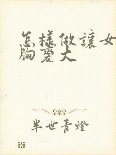 怎样做让女人的胸变大