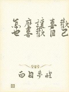 怎么让喜欢的人也喜欢自己