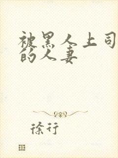 被黑人上司侵犯的人妻