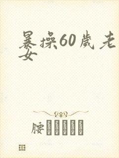 暴操60岁老熟女