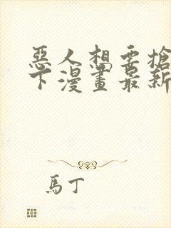 恶人想要抢救一下漫画最新章节免费阅读