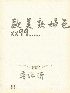 欧美熟妇色xxxx99.....