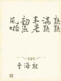 风韵丰满熟妇啪啪区老熟熟女