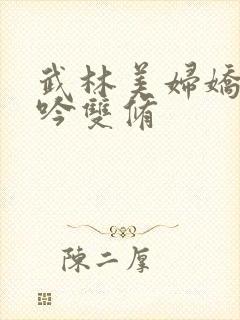 武林美妇娇呻浪吟双修