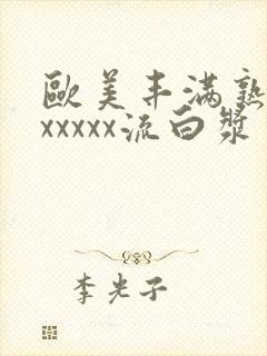 欧美丰满熟妇乱xxxxx流白浆