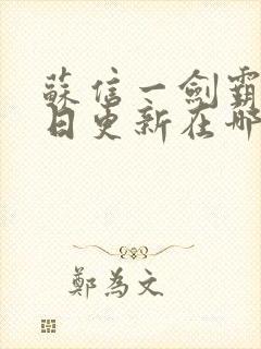 苏信一剑霸天每日更新在哪可看一剑