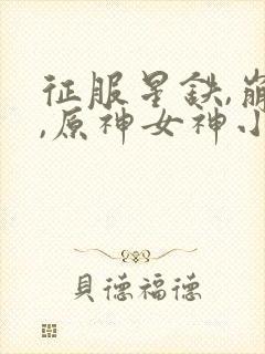 征服星铁,崩坏,原神女神小说免费阅读