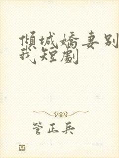 倾城娇妻别招惹我短剧