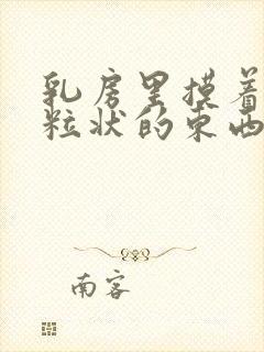 乳房里摸着有颗粒状的东西是什么