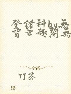 登错科by无弹窗笔趣阁无弹窗