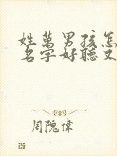 姓万男孩怎么取名字好听又有内涵